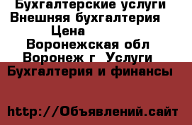 Бухгалтерские услуги (Внешняя бухгалтерия) › Цена ­ 1 000 - Воронежская обл., Воронеж г. Услуги » Бухгалтерия и финансы   